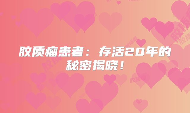 胶质瘤患者：存活20年的秘密揭晓！