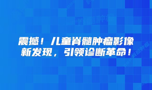 震撼！儿童脊髓肿瘤影像新发现，引领诊断革命！