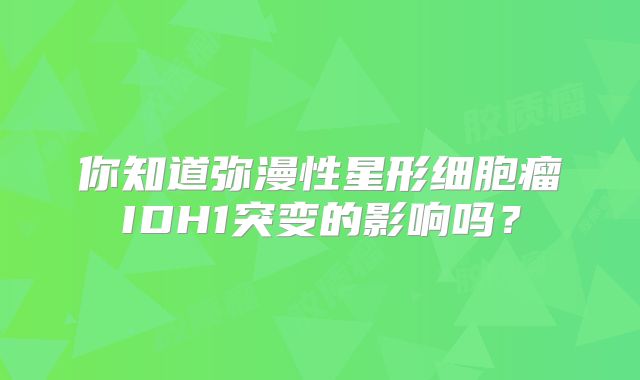 你知道弥漫性星形细胞瘤IDH1突变的影响吗？