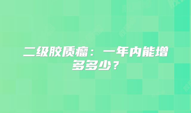 二级胶质瘤：一年内能增多多少？