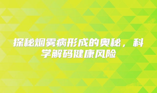 探秘烟雾病形成的奥秘，科学解码健康风险