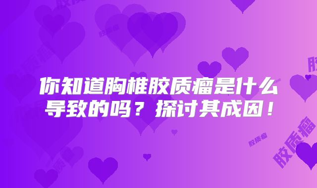 你知道胸椎胶质瘤是什么导致的吗？探讨其成因！