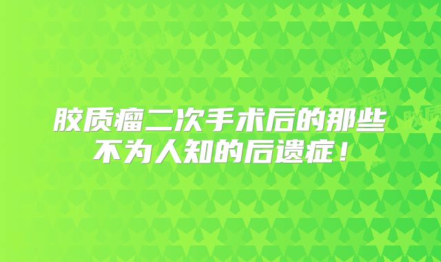 胶质瘤二次手术后的那些不为人知的后遗症！