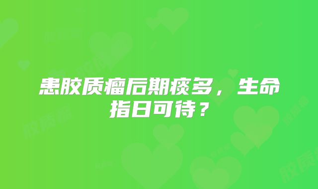 患胶质瘤后期痰多，生命指日可待？