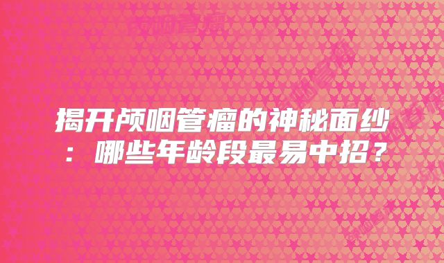 揭开颅咽管瘤的神秘面纱：哪些年龄段最易中招？