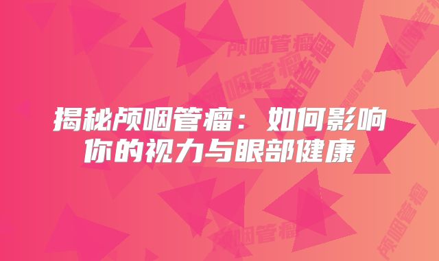 揭秘颅咽管瘤：如何影响你的视力与眼部健康
