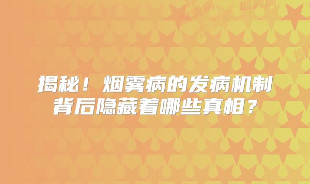 揭秘！烟雾病的发病机制背后隐藏着哪些真相？