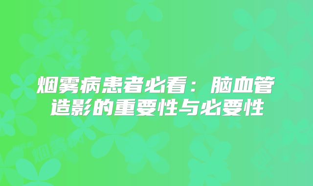 烟雾病患者必看：脑血管造影的重要性与必要性