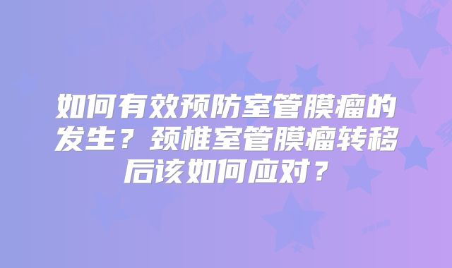 如何有效预防室管膜瘤的发生？颈椎室管膜瘤转移后该如何应对？