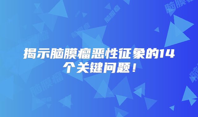 揭示脑膜瘤恶性征象的14个关键问题！