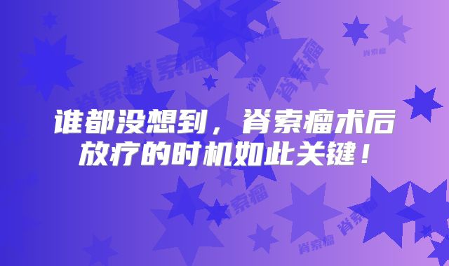 谁都没想到，脊索瘤术后放疗的时机如此关键！
