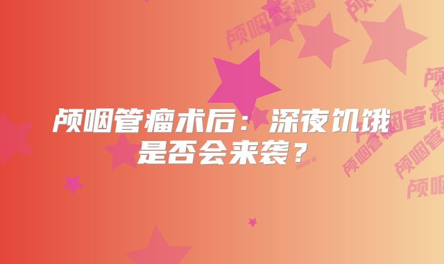 颅咽管瘤术后：深夜饥饿是否会来袭？
