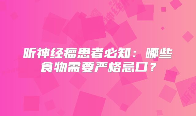 听神经瘤患者必知：哪些食物需要严格忌口？