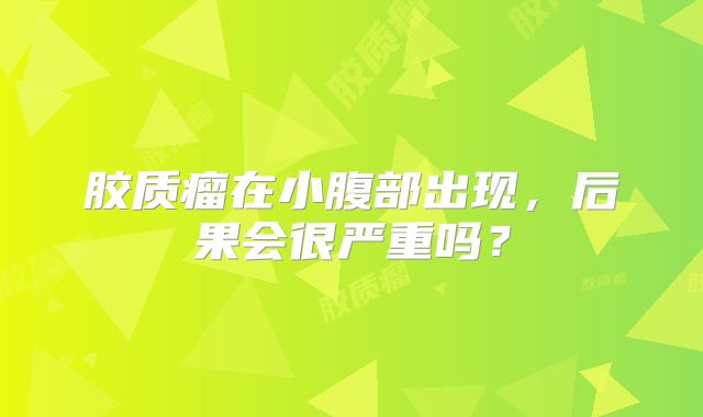 胶质瘤在小腹部出现，后果会很严重吗？