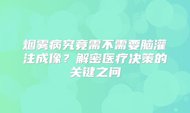 烟雾病究竟需不需要脑灌注成像？解密医疗决策的关键之问