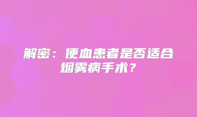 解密：便血患者是否适合烟雾病手术？