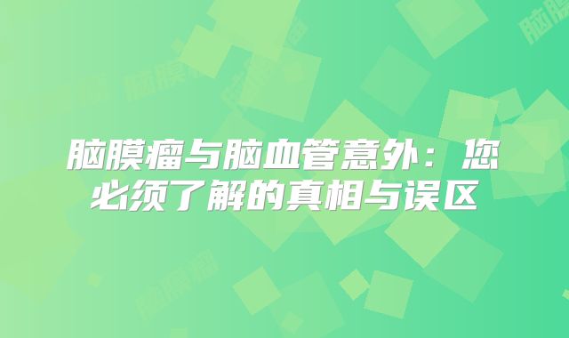 脑膜瘤与脑血管意外：您必须了解的真相与误区