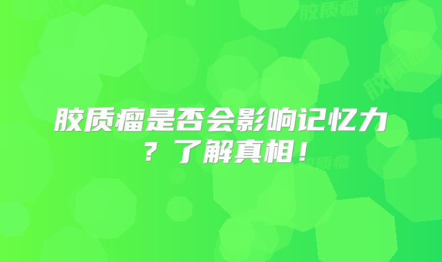 胶质瘤是否会影响记忆力？了解真相！
