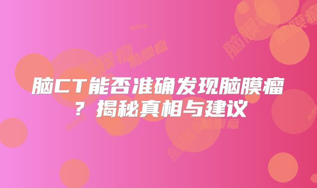 脑CT能否准确发现脑膜瘤？揭秘真相与建议