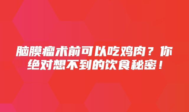 脑膜瘤术前可以吃鸡肉？你绝对想不到的饮食秘密！