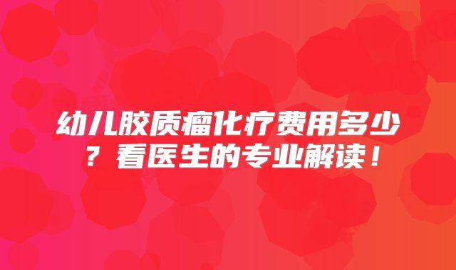 幼儿胶质瘤化疗费用多少？看医生的专业解读！
