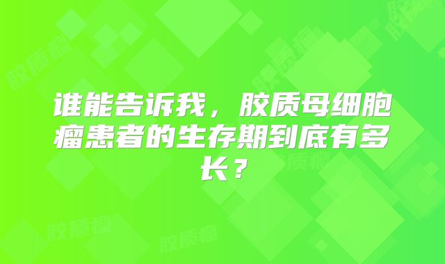 谁能告诉我，胶质母细胞瘤患者的生存期到底有多长？