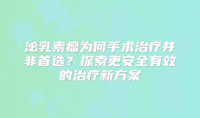 泌乳素瘤为何手术治疗并非首选？探索更安全有效的治疗新方案