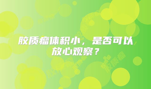 胶质瘤体积小，是否可以放心观察？