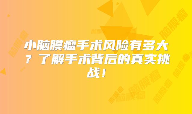 小脑膜瘤手术风险有多大？了解手术背后的真实挑战！