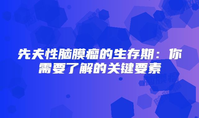 先夫性脑膜瘤的生存期：你需要了解的关键要素