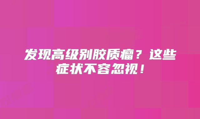 发现高级别胶质瘤？这些症状不容忽视！