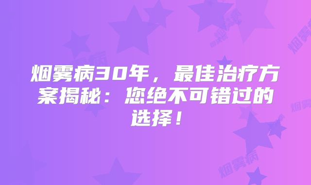烟雾病30年，最佳治疗方案揭秘：您绝不可错过的选择！