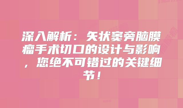 深入解析：矢状窦旁脑膜瘤手术切口的设计与影响，您绝不可错过的关键细节！