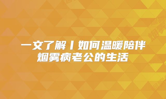 一文了解丨如何温暖陪伴烟雾病老公的生活