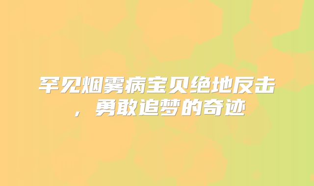 罕见烟雾病宝贝绝地反击，勇敢追梦的奇迹