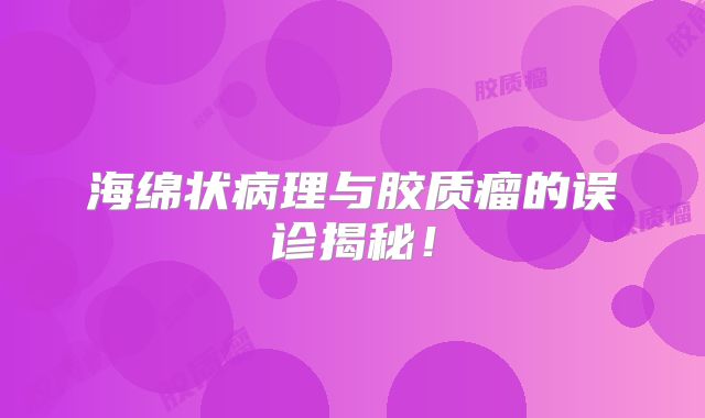 海绵状病理与胶质瘤的误诊揭秘！