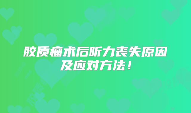 胶质瘤术后听力丧失原因及应对方法！
