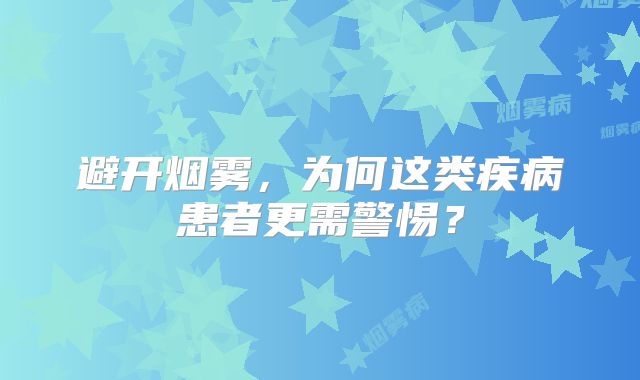 避开烟雾，为何这类疾病患者更需警惕？