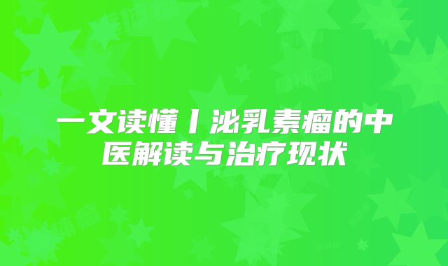 一文读懂丨泌乳素瘤的中医解读与治疗现状