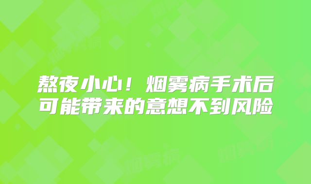 熬夜小心！烟雾病手术后可能带来的意想不到风险