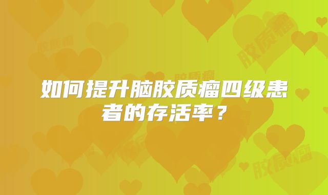 如何提升脑胶质瘤四级患者的存活率？