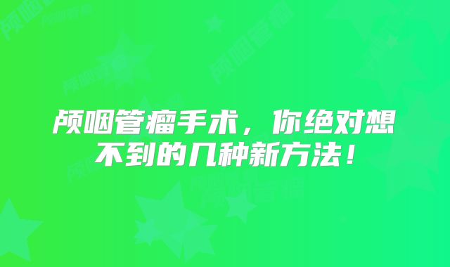 颅咽管瘤手术，你绝对想不到的几种新方法！