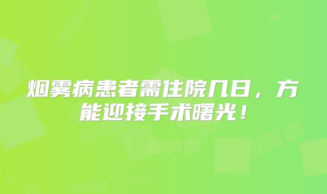 烟雾病患者需住院几日，方能迎接手术曙光！