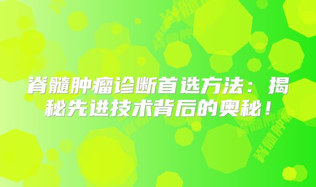 脊髓肿瘤诊断首选方法：揭秘先进技术背后的奥秘！