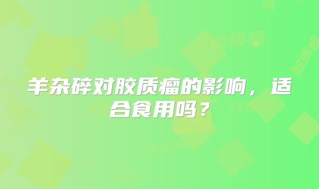 羊杂碎对胶质瘤的影响，适合食用吗？