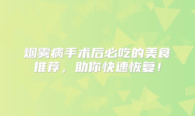 烟雾病手术后必吃的美食推荐，助你快速恢复！