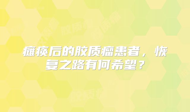 瘫痪后的胶质瘤患者，恢复之路有何希望？
