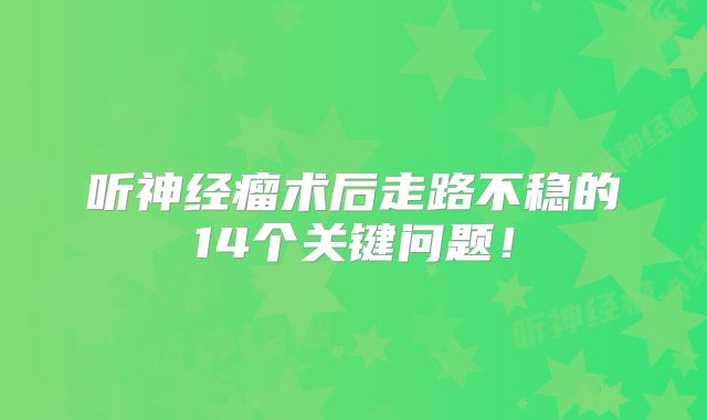 听神经瘤术后走路不稳的14个关键问题！