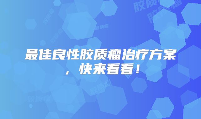 最佳良性胶质瘤治疗方案，快来看看！
