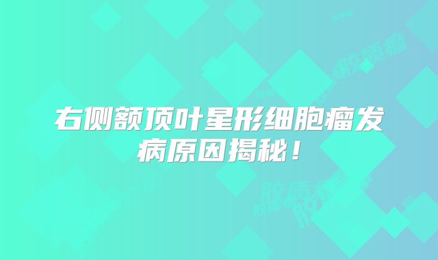 右侧额顶叶星形细胞瘤发病原因揭秘！